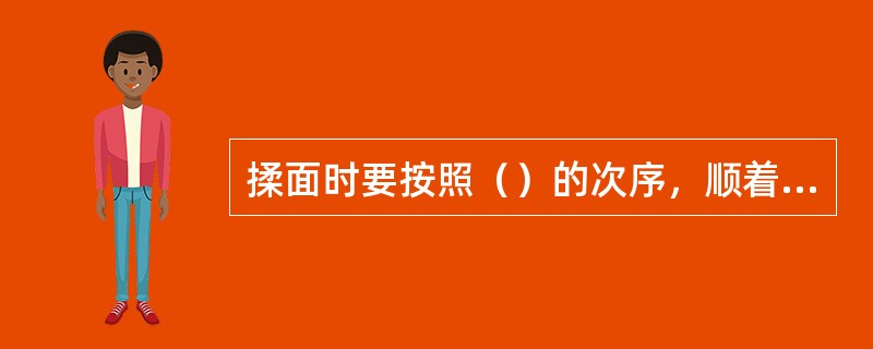 揉面时要按照（）的次序，顺着一个方向揉，不能随意改变，否则不易使面坯达到光洁的效果。