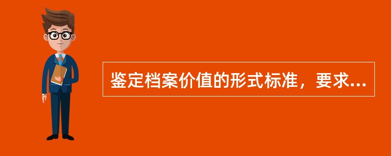 鉴定档案价值的形式标准，要求鉴定人员分析档案形式特征包括：（）