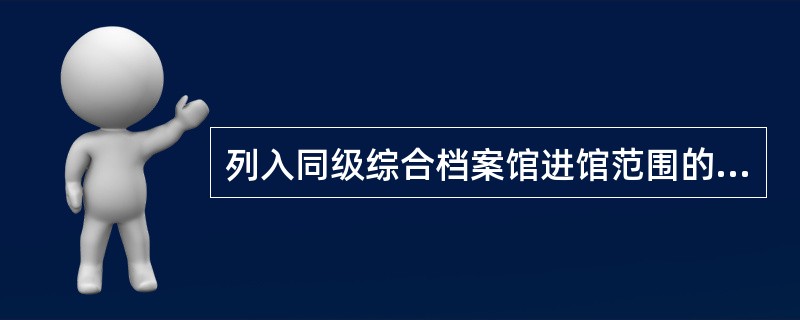 列入同级综合档案馆进馆范围的单位，应当在次年将实物形式的档案（）报送同级综合档案馆备案。