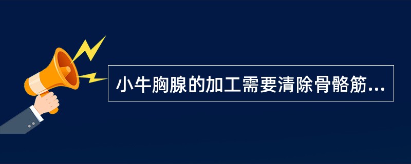 小牛胸腺的加工需要清除骨骼筋膜并漂洗干净。（）