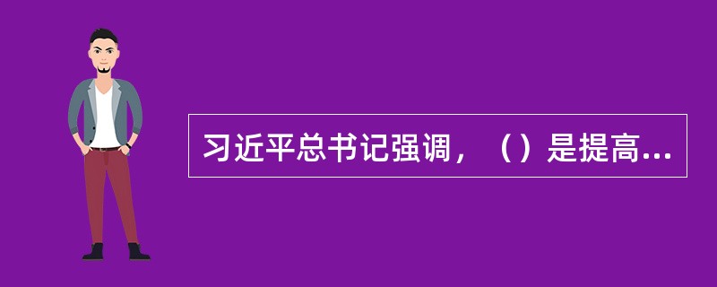 习近平总书记强调，（）是提高我国经济综合竞争力的关键举措。