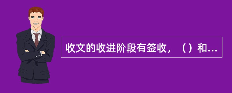 收文的收进阶段有签收，（）和登记三个环节