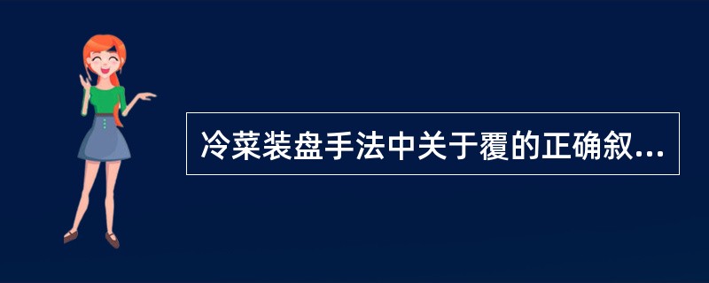 冷菜装盘手法中关于覆的正确叙述是（）。