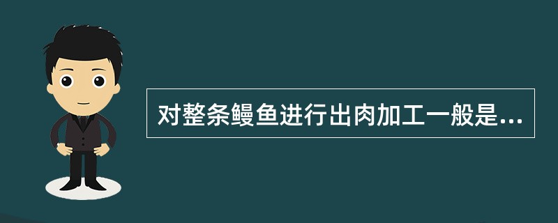 对整条鳗鱼进行出肉加工一般是从腹部进行剖口。（）