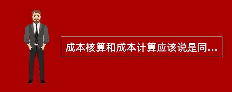 成本核算和成本计算应该说是同一个概念。（）