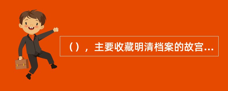 （），主要收藏明清档案的故宫博物院文献馆改称为档案馆。