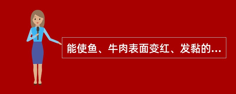 能使鱼、牛肉表面变红、发黏的菌属是（）。