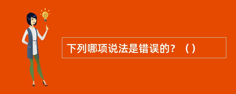 下列哪项说法是错误的？（）