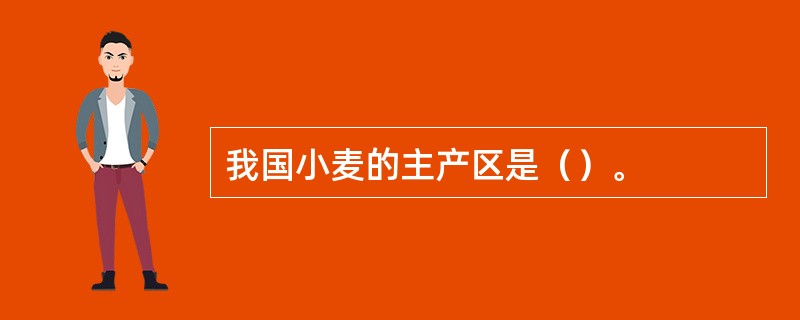 我国小麦的主产区是（）。