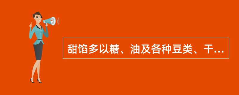 甜馅多以糖、油及各种豆类、干鲜果、蜜饯为原料，因而一般不用初加工，可直接制馅。（）