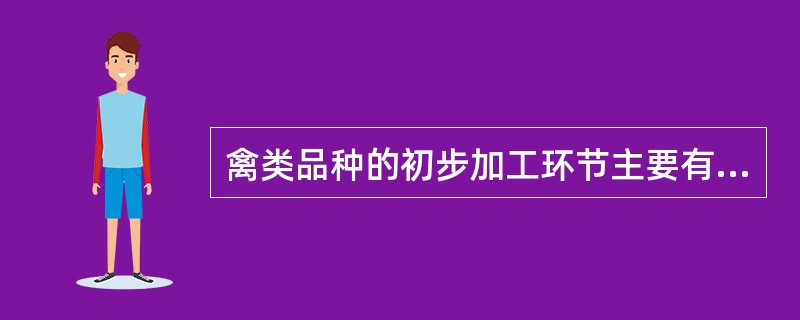 禽类品种的初步加工环节主要有（）。