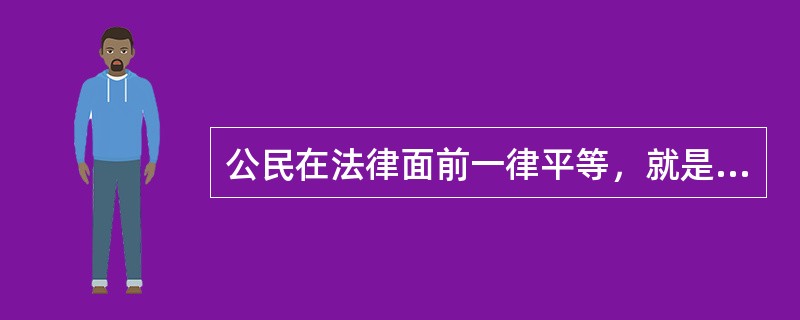 公民在法律面前一律平等，就是说所有公民依法享有的权利和义务都是相同的。（）