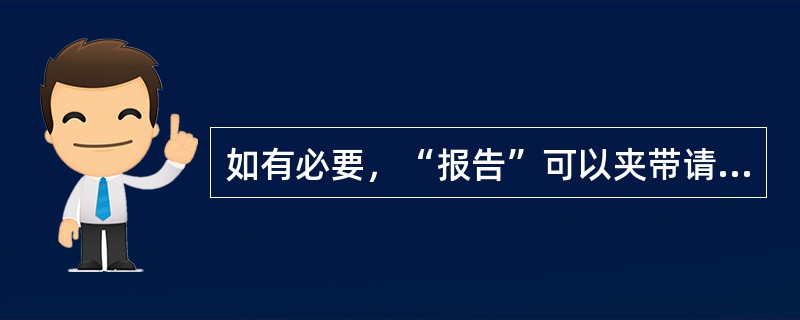 如有必要，“报告”可以夹带请示事例。（）