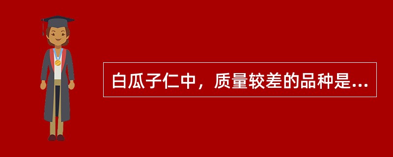 白瓜子仁中，质量较差的品种是（）。