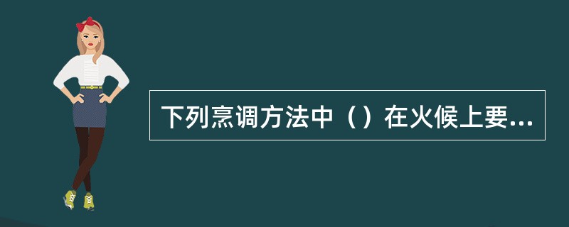 下列烹调方法中（）在火候上要求急火热油速成。