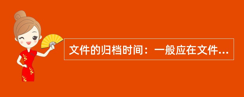 文件的归档时间：一般应在文件形成后向机关档案部门移交归档。（）