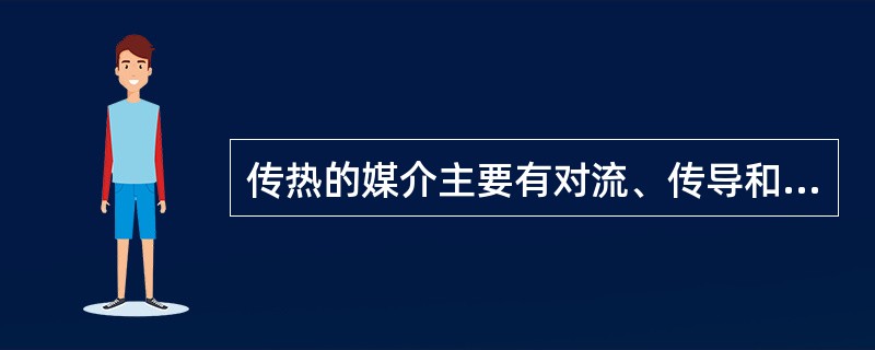 传热的媒介主要有对流、传导和辐射三种形式。（）