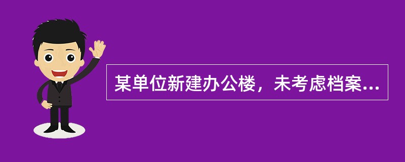 某单位新建办公楼，未考虑档案室，该单位领导决定把顶层最西头一间办公室作为档案库房。（）