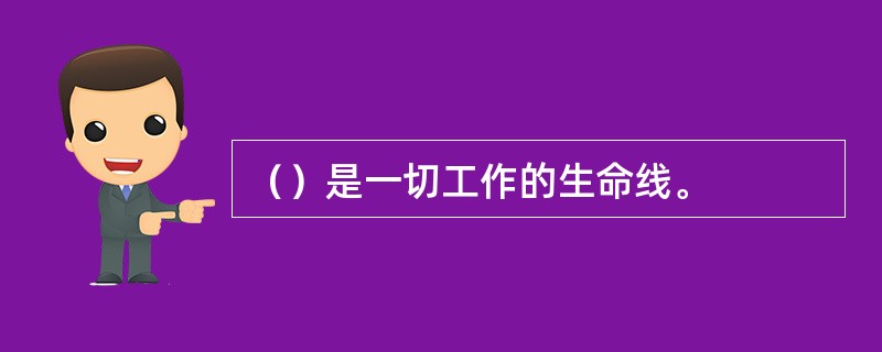 （）是一切工作的生命线。