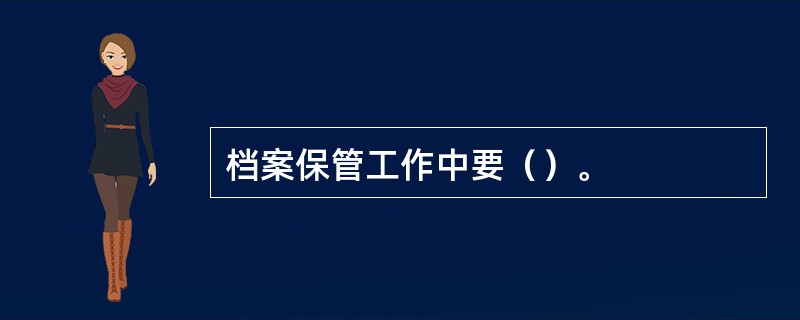 档案保管工作中要（）。