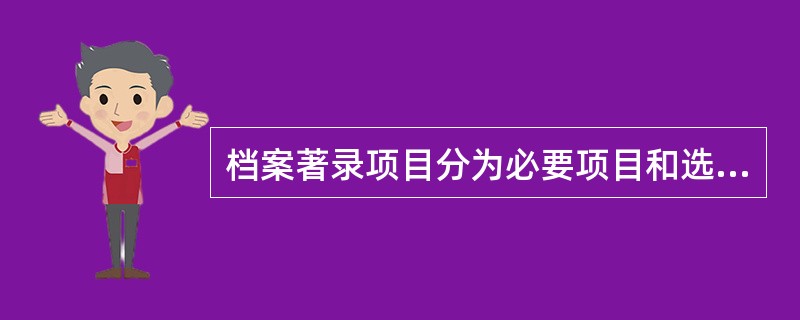 档案著录项目分为必要项目和选择项目，其中必要项目包括8个小项，下列（）选项不属于著录必要项目？