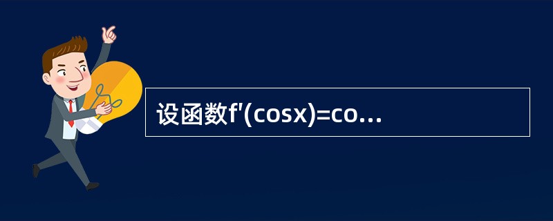 设函数f′(cosx)=cos(cosx)，则下列结论不正确的是（）。