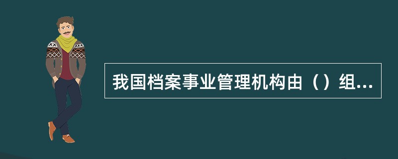 我国档案事业管理机构由（）组成。