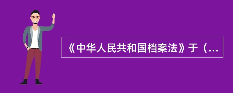 《中华人民共和国档案法》于（）正式旅行。