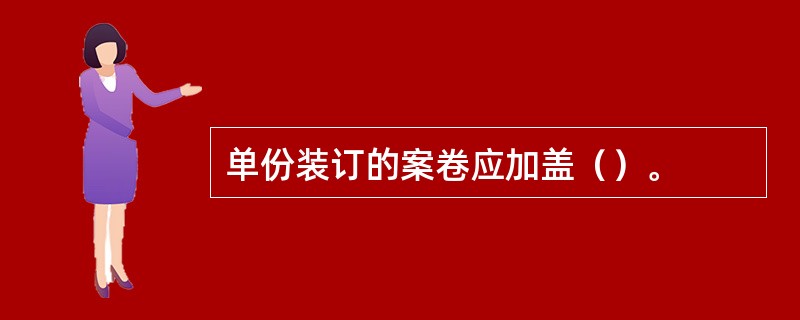 单份装订的案卷应加盖（）。