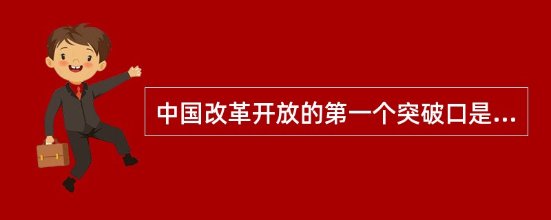 中国改革开放的第一个突破口是（）。