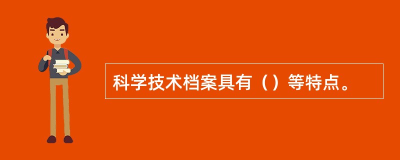 科学技术档案具有（）等特点。