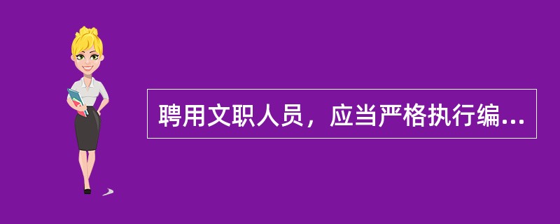 聘用文职人员，应当严格执行编制标准，遵循（）的要求。