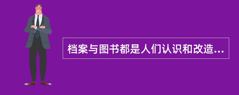 档案与图书都是人们认识和改造主客观世界的记录，共同具有（）。