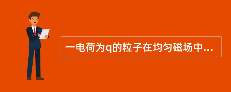 一电荷为q的粒子在均匀磁场中运动，下列哪种说法是正确的？（）