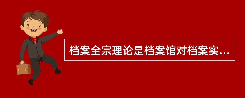 档案全宗理论是档案馆对档案实体管理中必须遵循的一个重要原则，对于同一形成者所形成的所有档案，归集为一个全宗，不得分散；对于不同形成者的档案，不得混杂。（）