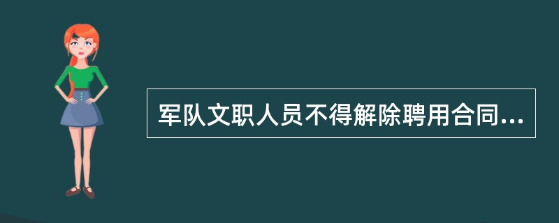 军队文职人员不得解除聘用合同的情形包括（）。
