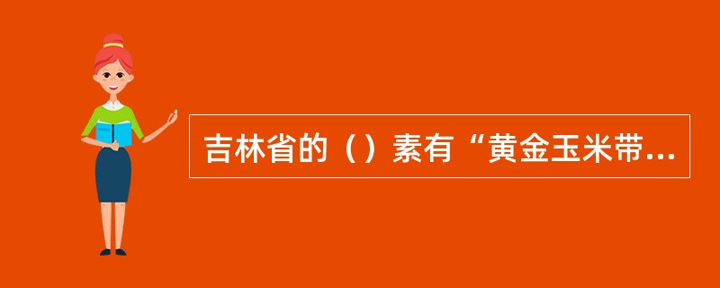 吉林省的（）素有“黄金玉米带”“大豆之乡”之称，是中国重要的粮食生产基地。