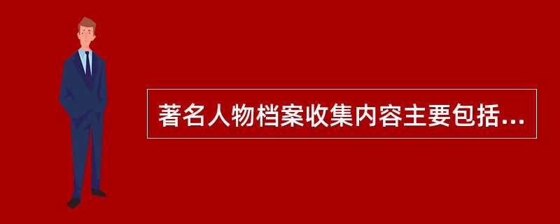 著名人物档案收集内容主要包括（）。①传记、回忆录、履历表等主要经历和主要活动的生平材料②文章、报告、演讲稿、工作日记等公务活动的材料③代表作、著作、研究成果、书画等材料④各类证书、奖杯、奖状、奖章以及