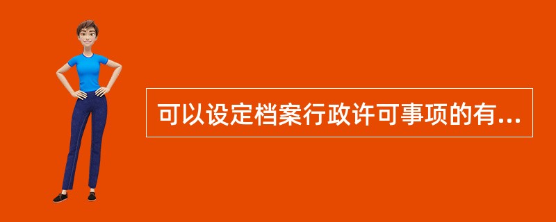 可以设定档案行政许可事项的有（）。