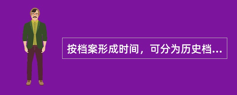 按档案形成时间，可分为历史档案和当代档案。（）