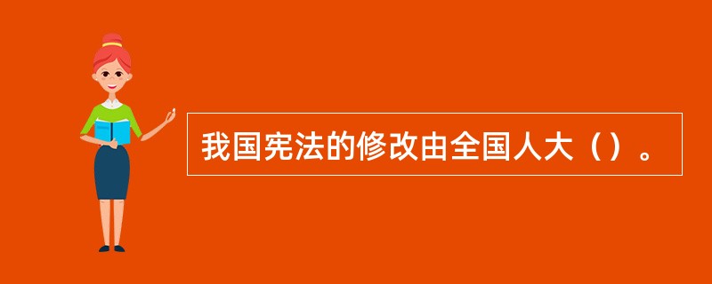 我国宪法的修改由全国人大（）。