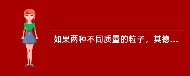 如果两种不同质量的粒子，其德布罗意波长相同，则这两种粒子的（）。