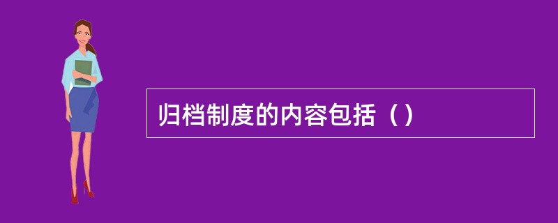 归档制度的内容包括（）