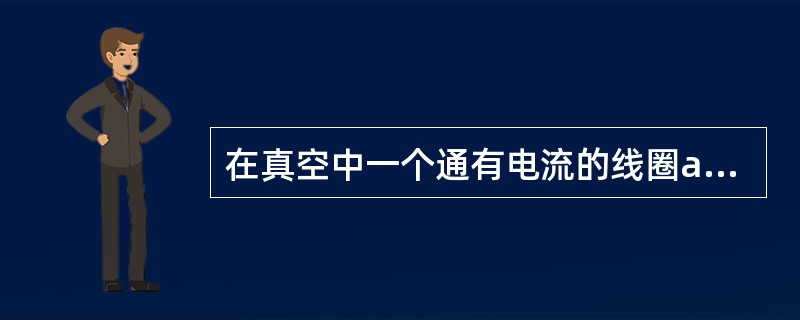 在真空中一个通有电流的线圈a所产生的磁场内有另一个线圈b，a和b相对位置固定。若线圈b中电流为零(断路)，则线圈b与a间的互感系数（）。