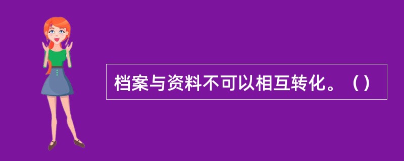 档案与资料不可以相互转化。（）