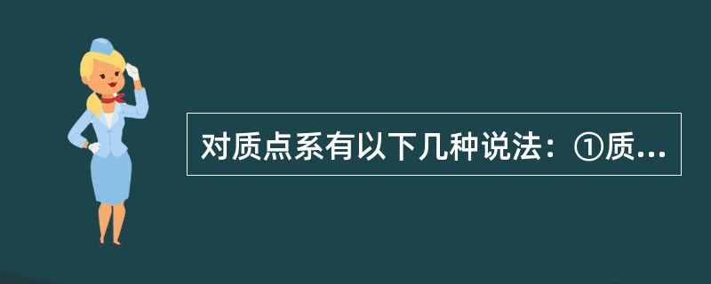 对质点系有以下几种说法：①质点系总动量的改变与内力无关；②质点系总动能的改变与内力无关；③质点系机械能的改变与保守内力无关；④质点系总势能的改变与保守内力无关。在上述说法中（）