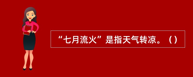 “七月流火”是指天气转凉。（）