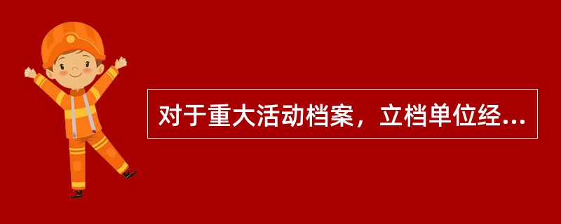 对于重大活动档案，立档单位经过同级档案行政管理部门同意，可以（）向档案馆移交。