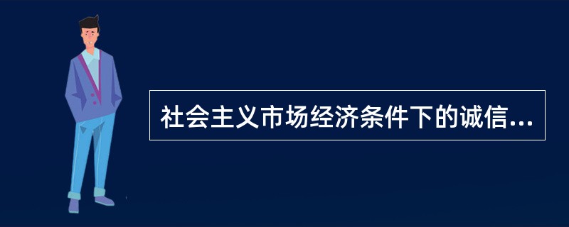 社会主义市场经济条件下的诚信（）。