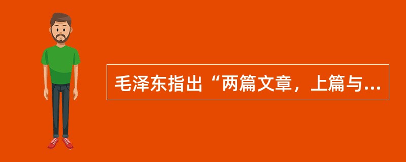 毛泽东指出“两篇文章，上篇与下篇，只有上篇做好，下篇才能做好”。其中上篇和下篇是指（）。